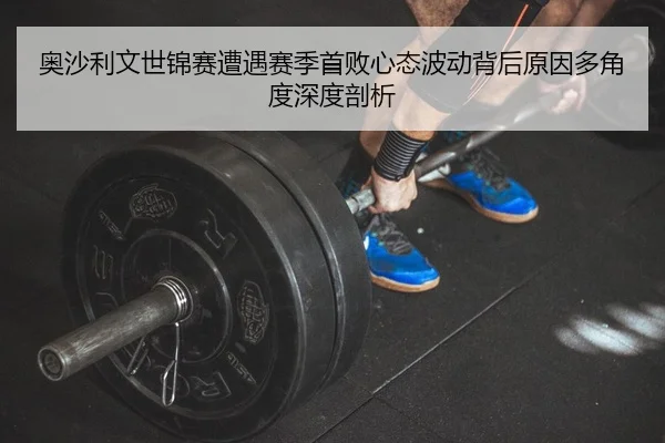 ao-sha-li-wen-shi-jin-sai-zao-yu-sai-ji-shou-bai-xin-tai-bo-dong-bei-hou-yuan-yin-duo-jiao-du-shen-du-pou-xi-2-636.jpg