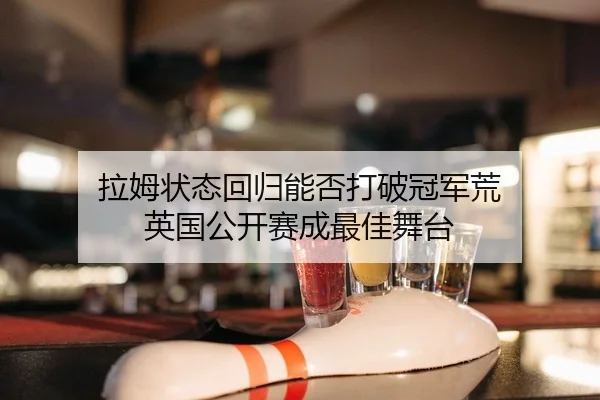 拉姆状态回归能否打破冠军荒 英国公开赛成最佳舞台